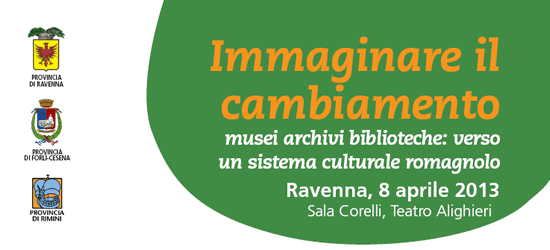 Immaginare il cambiamento: musei archivi biblioteche: verso un sistema culturale romagnolo